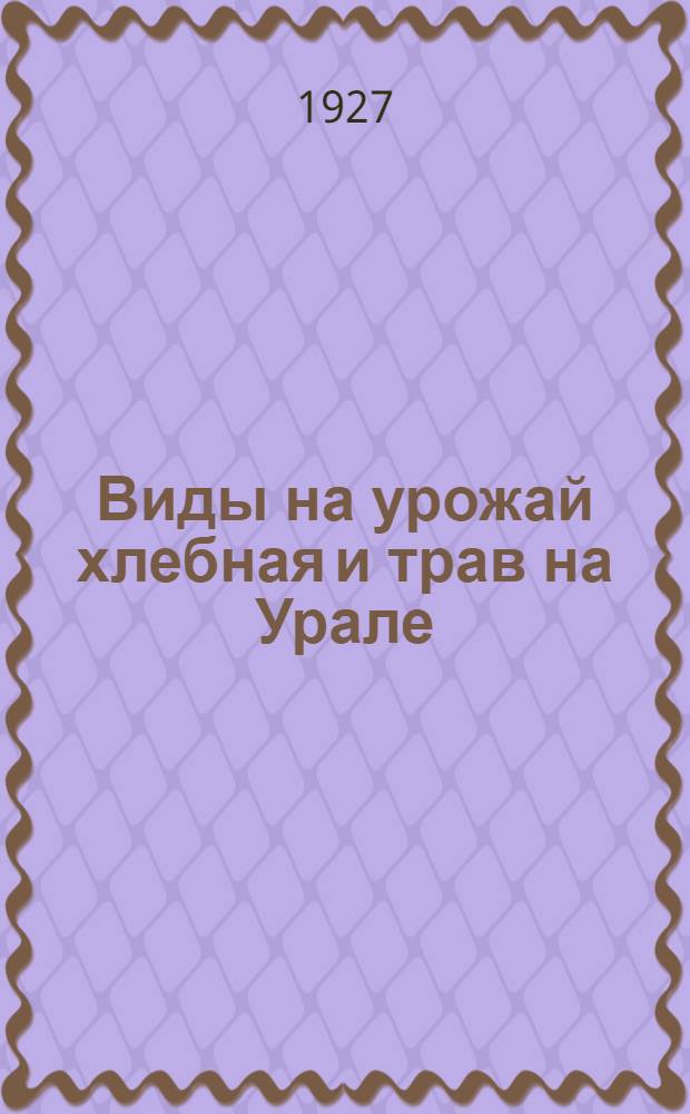 Виды на урожай хлебная и трав на Урале : Вып. 2-. Вып. 9-10 : По данным на 15 и 22 августа 1927 г.