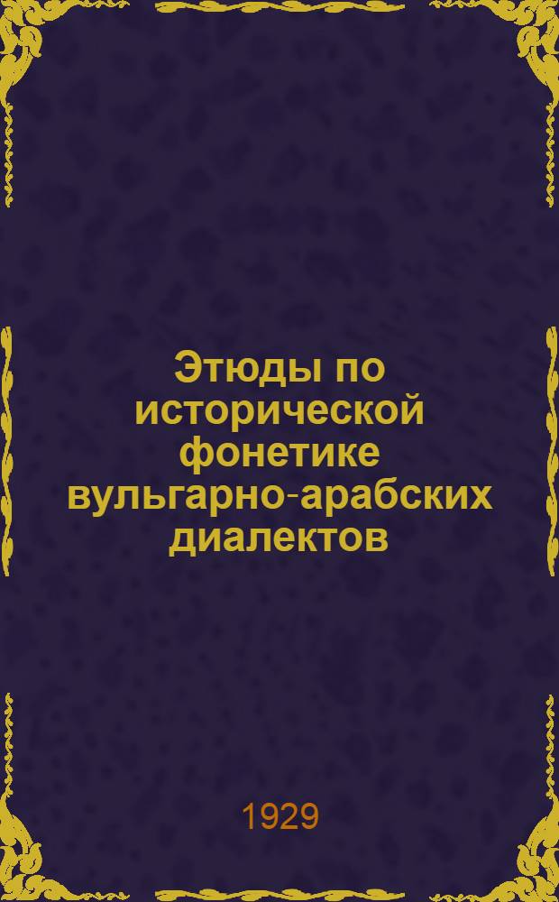 Этюды по исторической фонетике вульгарно-арабских диалектов = Studien zur historischen Phonetik der vulgär-arabischen Dialekte