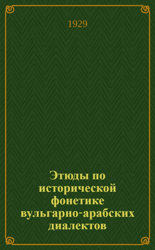 Этюды по исторической фонетике вульгарно-арабских диалектов = Studien zur historischen Phonetik der vulg&auml;r-arabischen Dialekte