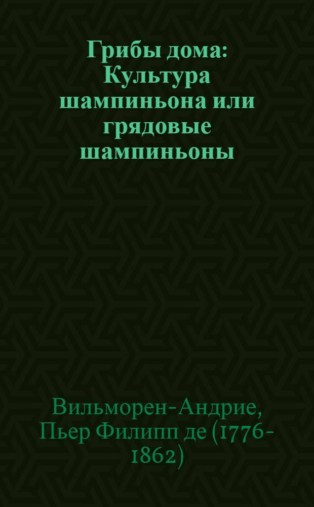 Грибы дома : Культура шампиньона или грядовые шампиньоны (Agaricus campestris) : С 7-ю рис. в тексте