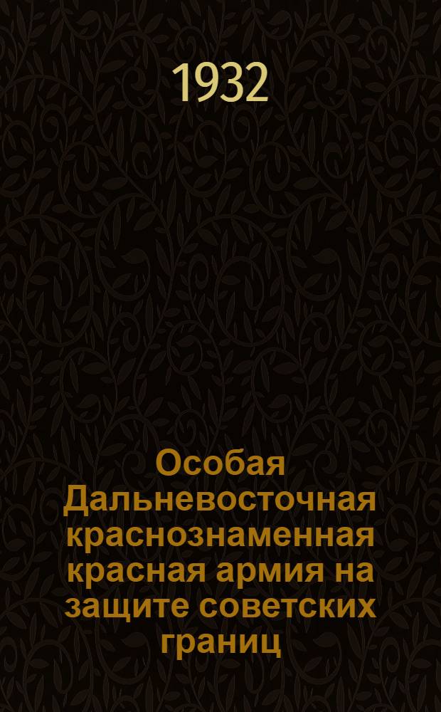 Особая Дальневосточная краснознаменная красная армия на защите советских границ : Объясн. брошюра к серии кинопленочных диапозитивов : В 3 частях. № 306