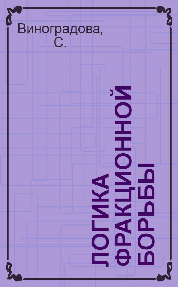 Логика фракционной борьбы : Зиновьев и Каменев против троцкистской оппозиции : Статьи и речи из недавнего прошлого. (1923-1925 г.г.)