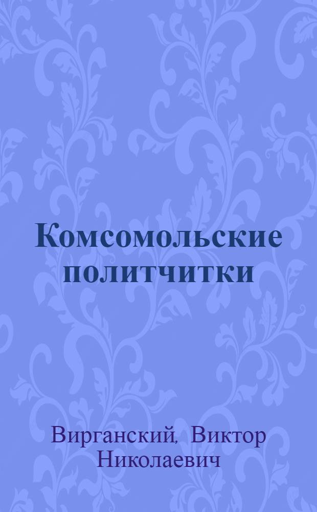 Комсомольские политчитки : 12 бесед по политграмоте для комсомольских политчиток в деревне