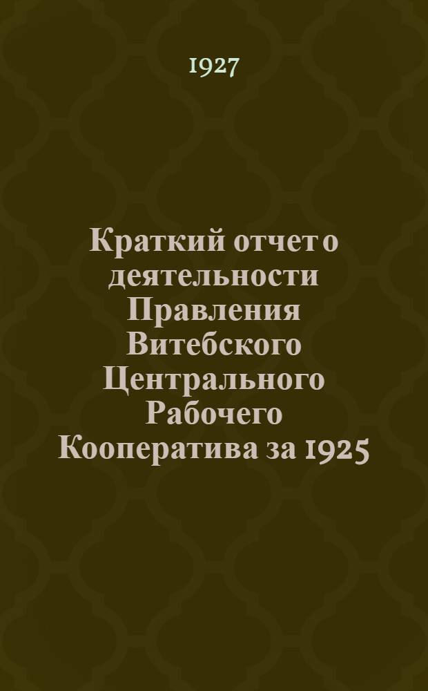 Краткий отчет о деятельности Правления Витебского Центрального Рабочего Кооператива за 1925/26 хоз. год 1-му (8-му очередному) Собранию Уполномоченных 3-го созыва