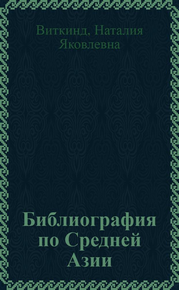 Библиография по Средней Азии : (Указатель литературы по колониальной политике царизма в Средней Азии)