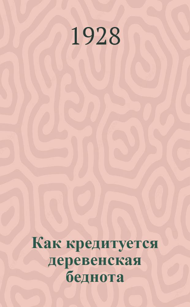 Как кредитуется деревенская беднота : (Некоторые итоги за 1927 год и задачи кредитования в весеннюю посевную кампанию 1927 года по кредитной сети Пенсенск. о-ва с.-х. кредита)