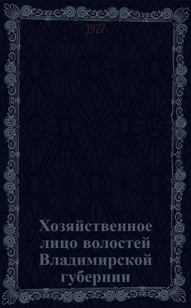 Хозяйственное лицо волостей Владимирской губернии : Материалы по изучению хоз. положения мелкой административной единицы. Вып. 1 : Хозяйственное положение губернии