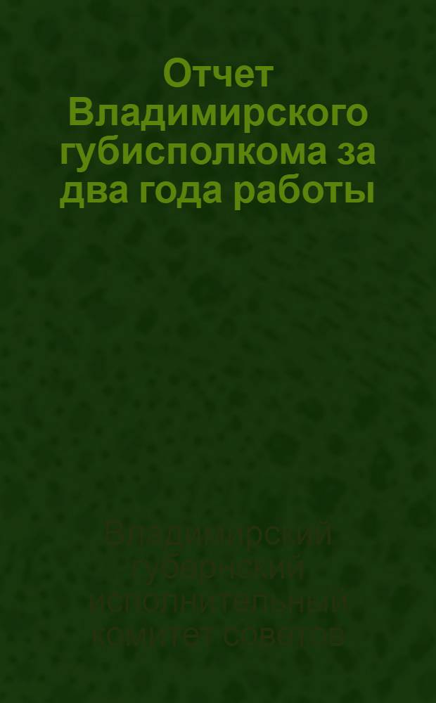 Отчет Владимирского губисполкома за два года работы (1926-27 г. - 1927-28 г.)