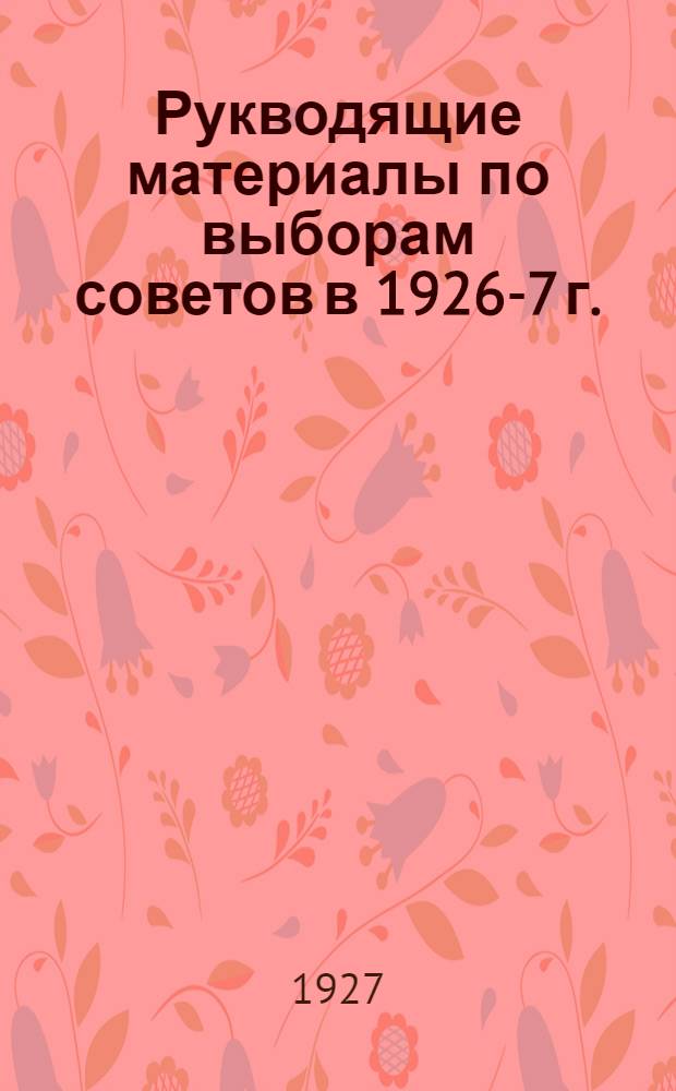 Рукводящие материалы по выборам советов в 1926-7 г.