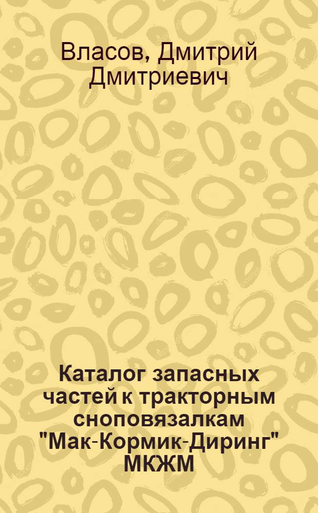 Каталог запасных частей к тракторным сноповязалкам "Мак-Кормик-Диринг" МКЖМ