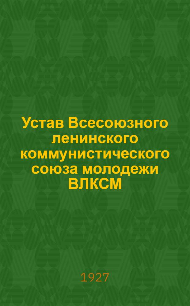 Устав Всесоюзного ленинского коммунистического союза молодежи ВЛКСМ : (Секция КИМ) : Утв. VII всесоюзным съездом ВЛКСМ