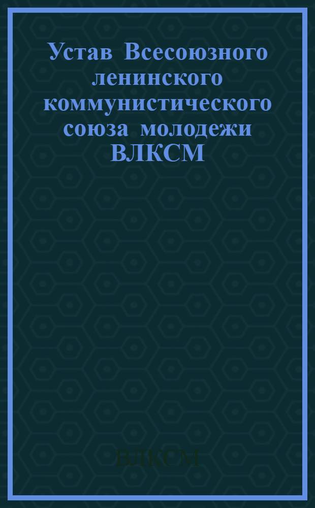 Устав Всесоюзного ленинского коммунистического союза молодежи ВЛКСМ : (Секция КИМ) : Утв. VII Всесоюзным съездом ВЛКСМ