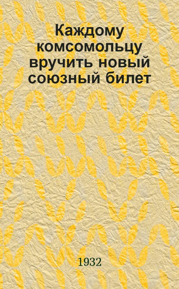 Каждому комсомольцу вручить новый союзный билет : Сборник