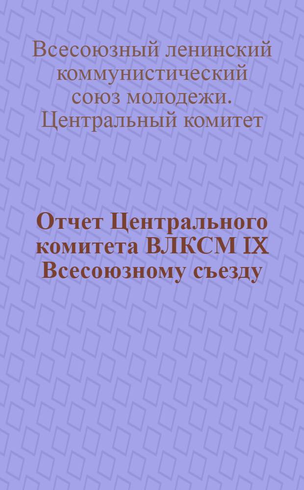 Отчет Центрального комитета ВЛКСМ IX Всесоюзному съезду