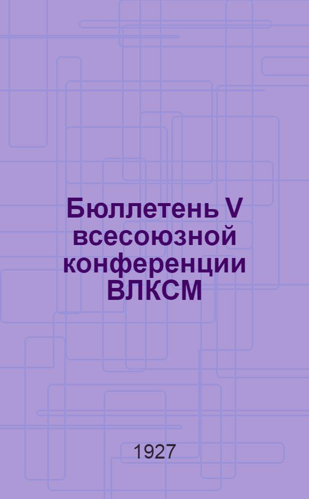 Бюллетень V всесоюзной конференции ВЛКСМ : № 1-. № 3