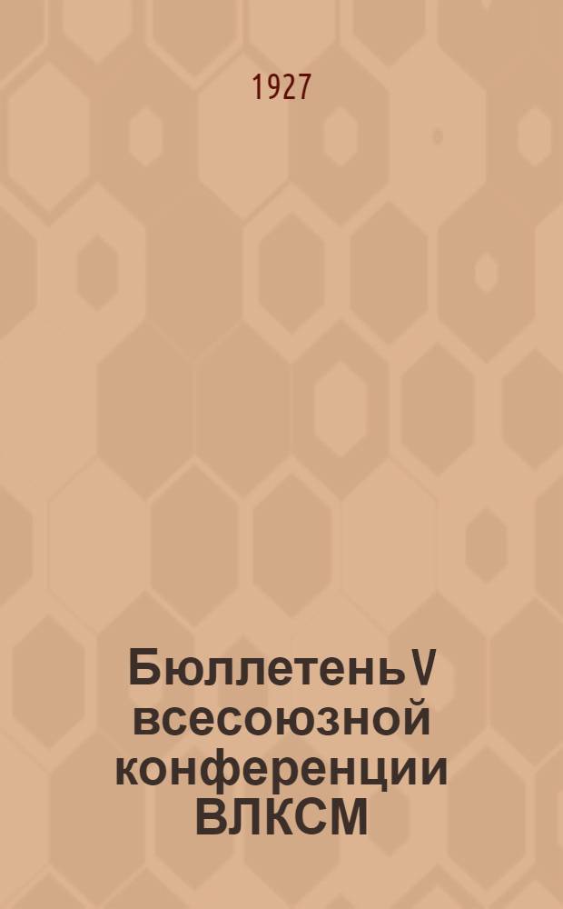 Бюллетень V всесоюзной конференции ВЛКСМ : № 1-. № 9