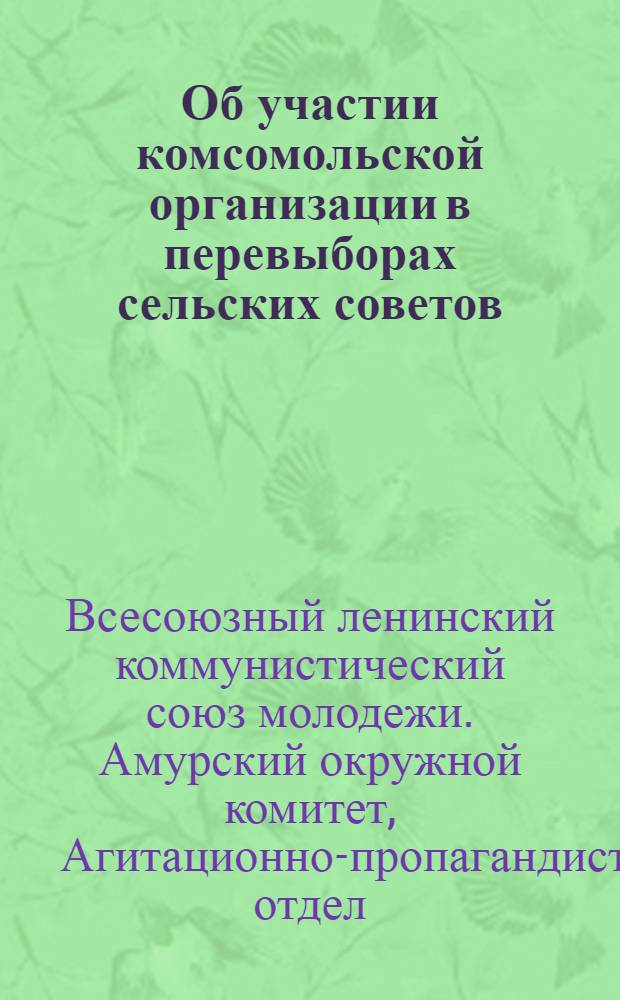 Об участии комсомольской организации в перевыборах сельских советов : Инструктивное письмо