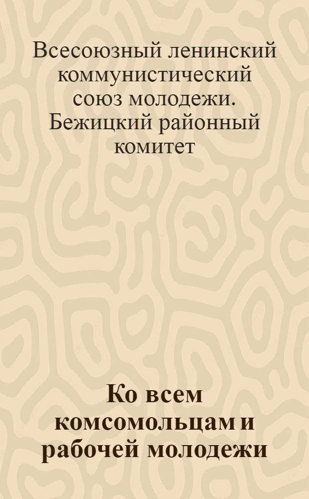 Ко всем комсомольцам и рабочей молодежи : Материалы по проведению в жизнь Обращения ЦК ВКП(б) от 3 сент. 1930 г.