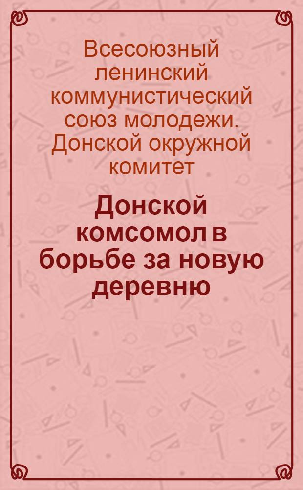 Донской комсомол в борьбе за новую деревню : (Крупицы опыта деревенских ячеек в первом туре похода за урожай)