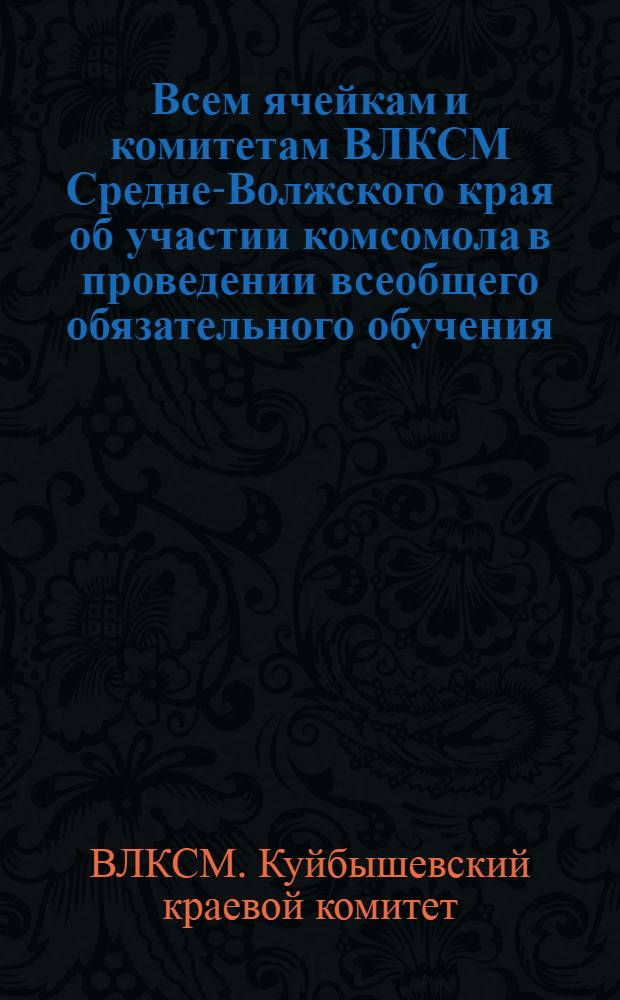 Всем ячейкам и комитетам ВЛКСМ Средне-Волжского края об участии комсомола в проведении всеобщего обязательного обучения