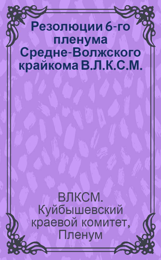 Резолюции 6-го пленума Средне-Волжского крайкома В.Л.К.С.М. (22-24 янв. 1930 г.)