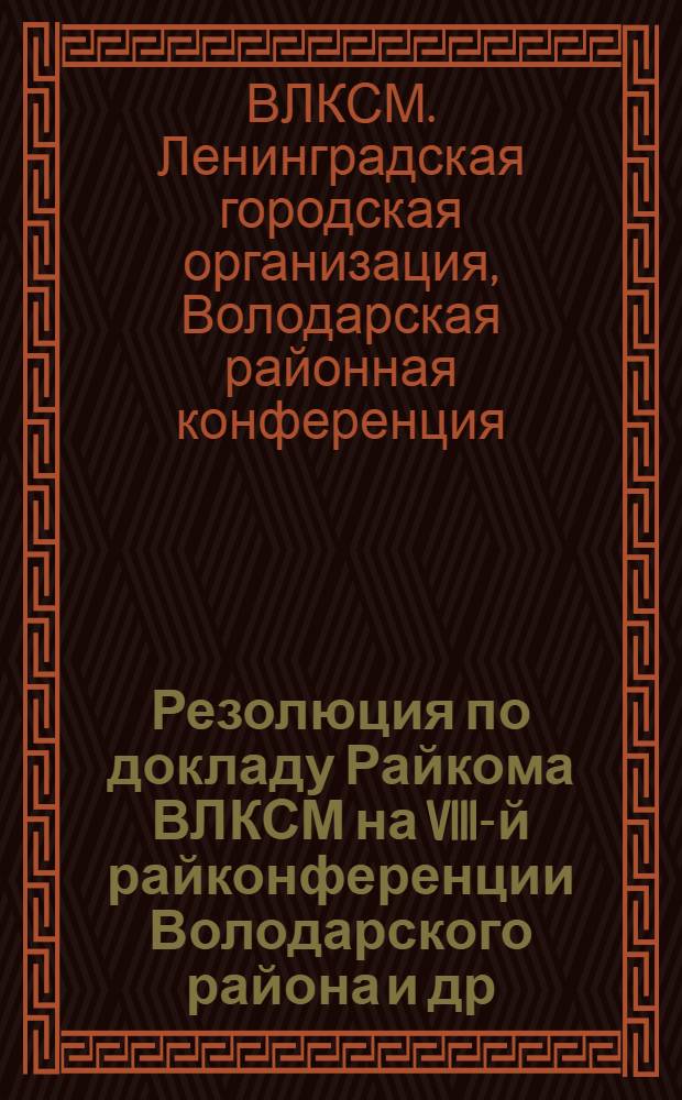 Резолюция по докладу Райкома ВЛКСМ на VIII-й райконференции Володарского района [и др. проекты резолюций]