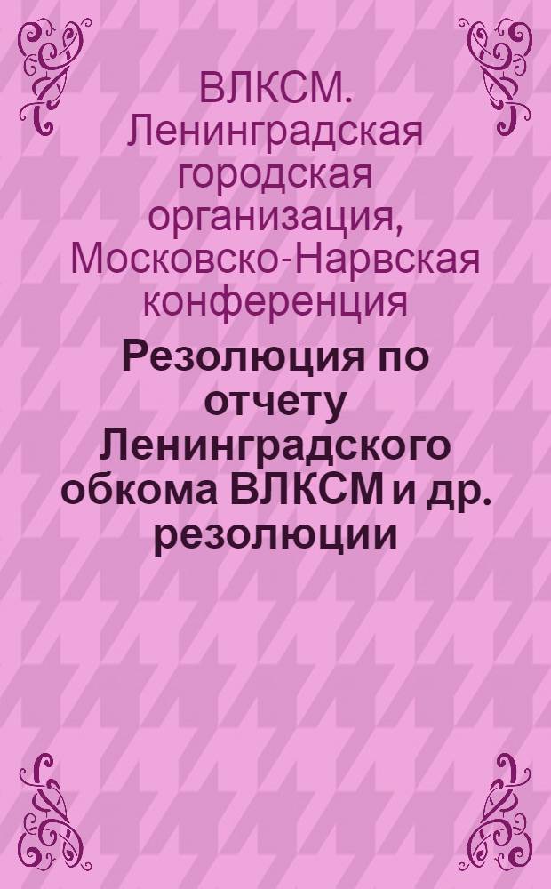 Резолюция по отчету Ленинградского обкома ВЛКСМ [и др. резолюции]