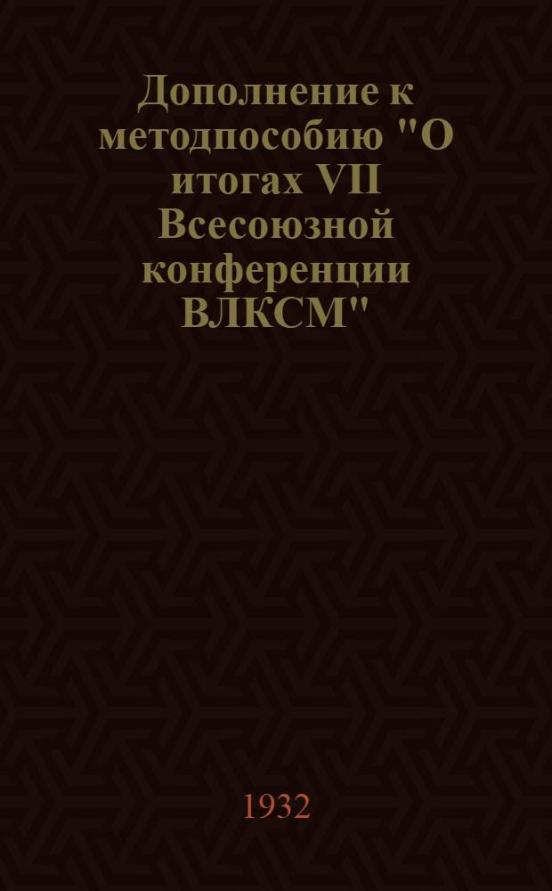 Дополнение к методпособию "О итогах VII Всесоюзной конференции ВЛКСМ" : (Для комсомольцев области)