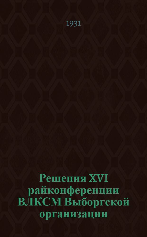 Решения XVI райконференции ВЛКСМ Выборгской организации : Вып. 1. Вып. 1