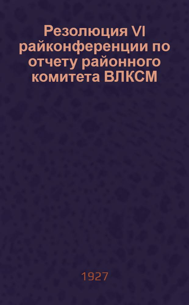 Резолюция VI райконференции по отчету районного комитета ВЛКСМ : Проэкт