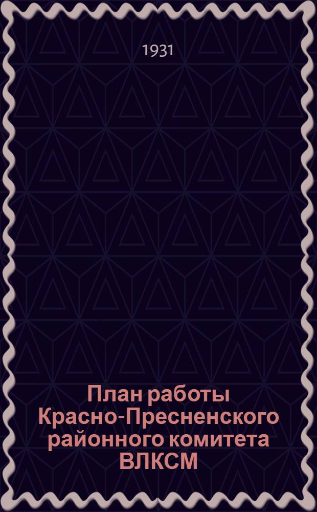 План работы Красно-Пресненского районного комитета ВЛКСМ : Апр.-июнь 1931 г