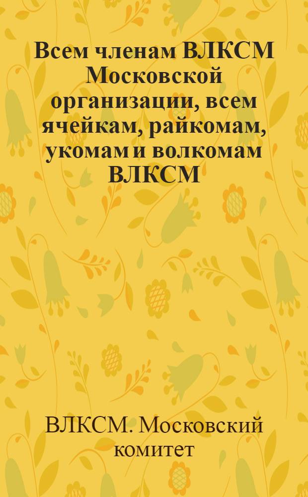 Всем членам ВЛКСМ Московской организации, всем ячейкам, райкомам, укомам и волкомам ВЛКСМ : Директивное письмо о перевыборах бюро ячеек