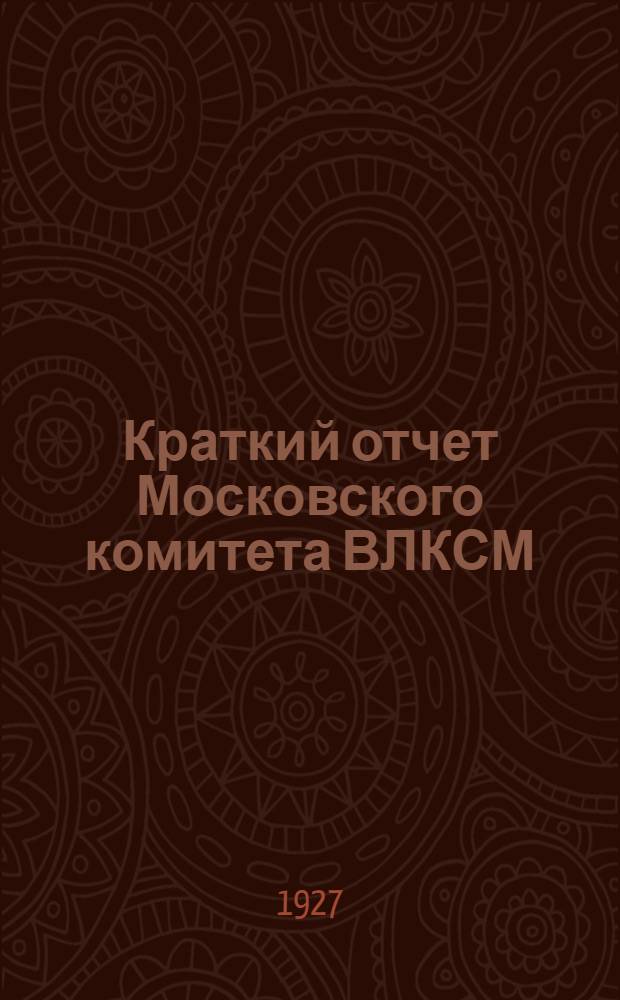 Краткий отчет Московского комитета ВЛКСМ : Февраль 1926 - февраль 1927