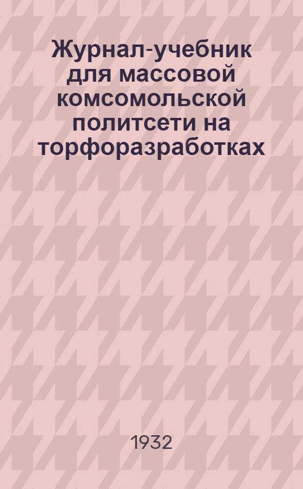 Журнал-учебник для массовой комсомольской политсети на торфоразработках : № 1(7)-3(9). № 1(7) : Итоги первой пятилетки и задачи второй пятилетки