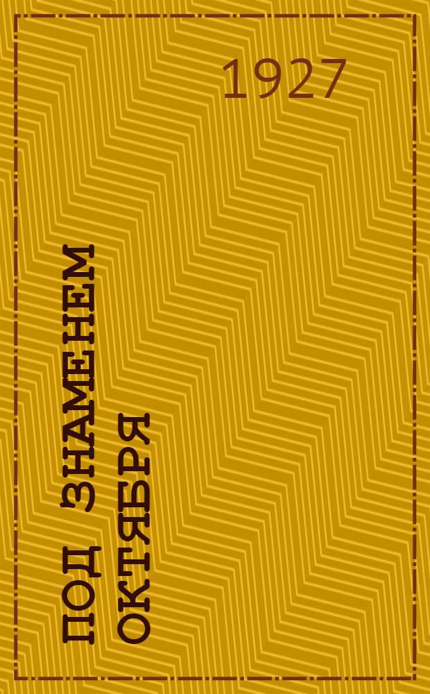 Под знаменем Октября : К истории ВЛКСМ : Пермская организация 1917-1927 гг. : Сборник статей