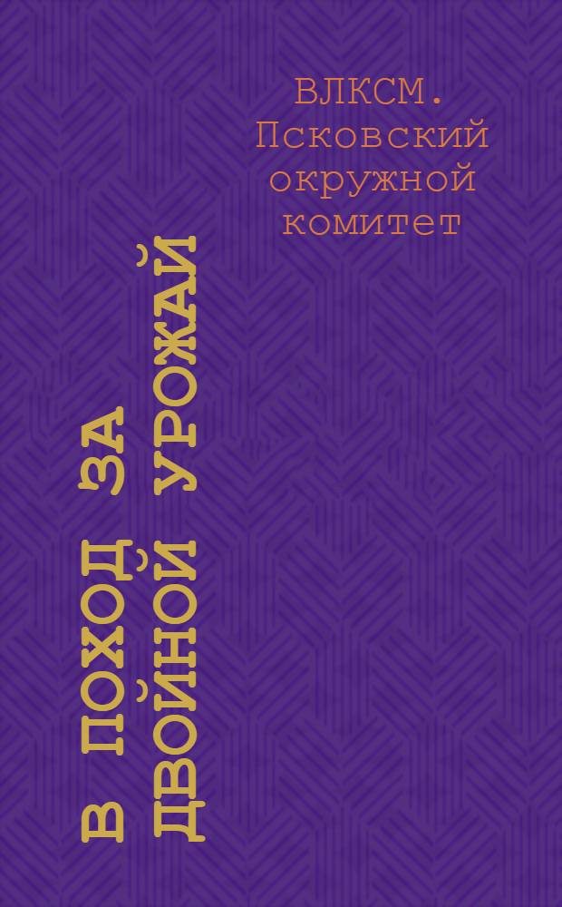 В поход за двойной урожай : (Что и как делать ячейке, комсомольцу и пионеру для поднятия урожайности) ..