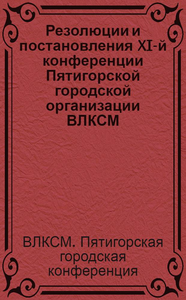 Резолюции и постановления XI-й конференции Пятигорской городской организации ВЛКСМ. 13-15 ноября 1930 г.