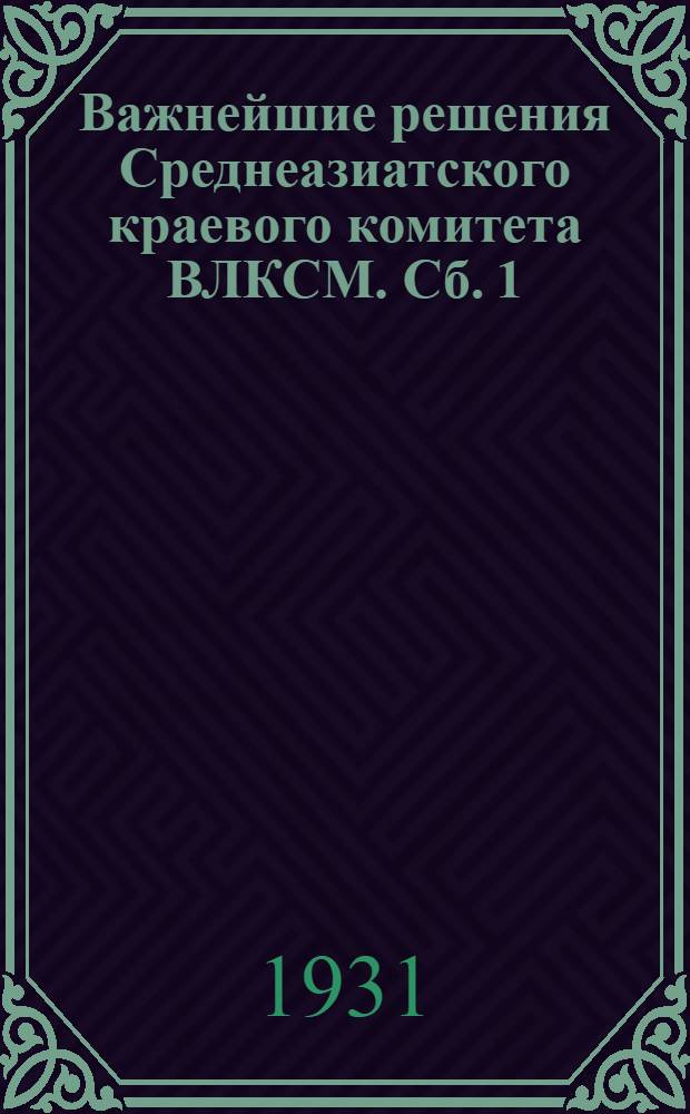 Важнейшие решения Среднеазиатского краевого комитета ВЛКСМ. Сб. 1