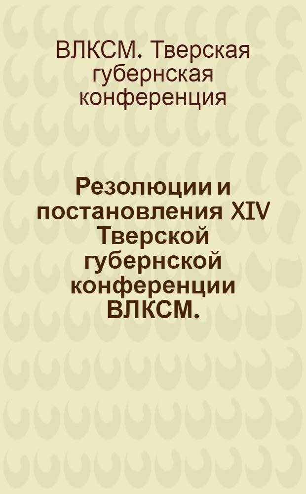 Резолюции и постановления XIV Тверской губернской конференции ВЛКСМ. (7-11 апреля 1928 г.)