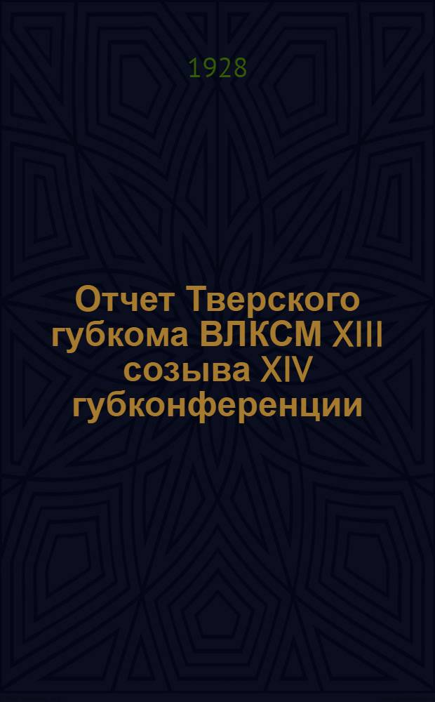 Отчет Тверского губкома ВЛКСМ XIII созыва XIV губконференции : (Март 1927 г. - март 1928 г.)
