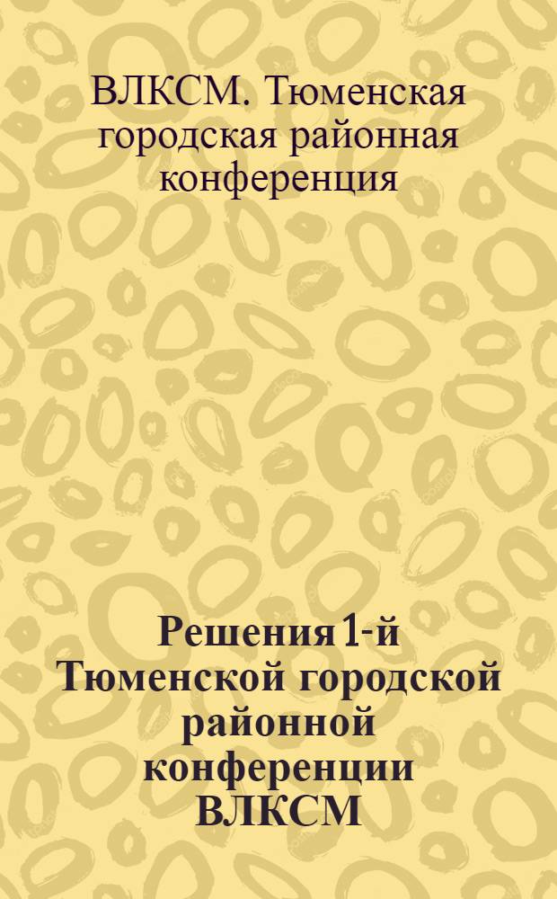 Решения 1-й Тюменской городской районной конференции ВЛКСМ : 25-29 окт. 1930 г