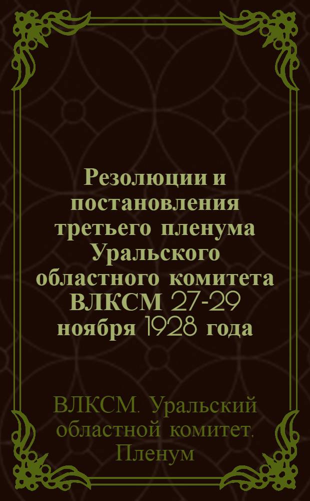 Резолюции и постановления третьего пленума Уральского областного комитета ВЛКСМ 27-29 ноября 1928 года ...