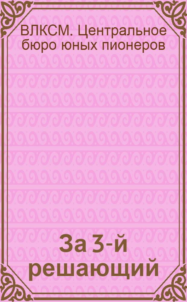 За 3-й решающий : Договор на социалист. соревнование пионер-орг. УССР, Моск., Ленингр., Урал., Ив.-Вознесен. областей и Сев.-Кавк. края в деле выполнения заданий 3-го решающего года пятилетки