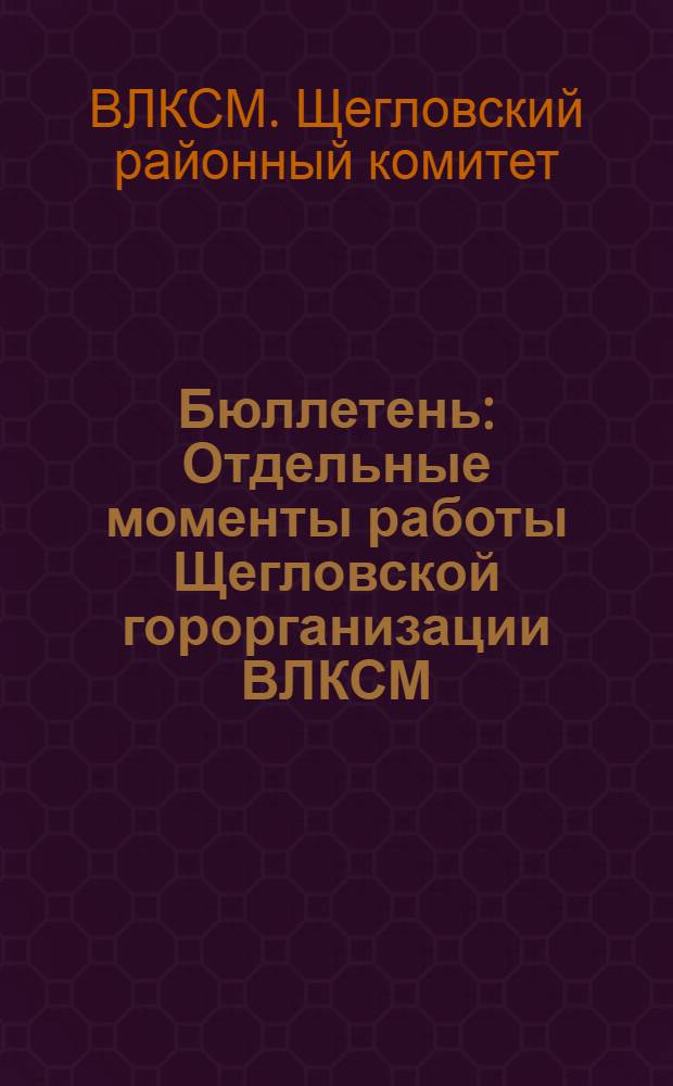 Бюллетень : Отдельные моменты работы Щегловской горорганизации ВЛКСМ