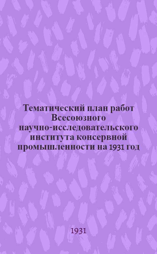 Тематический план работ Всесоюзного научно-исследовательского института консервной промышленности на 1931 год