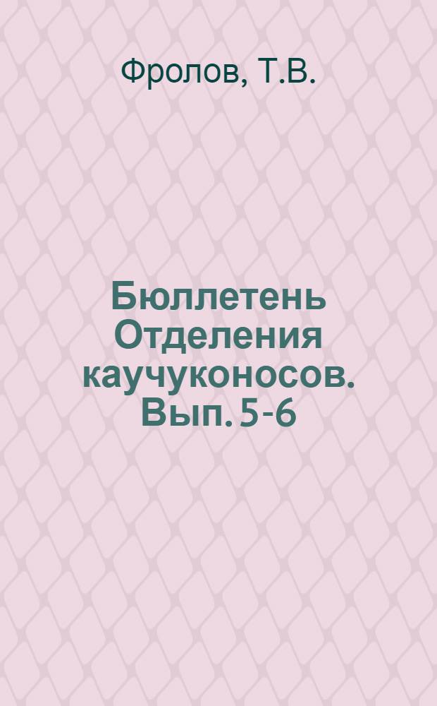 Бюллетень Отделения каучуконосов. [Вып.] 5-6 : Материалы по селекции гвайюлы