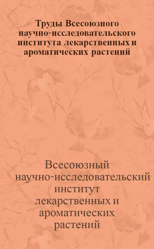 Труды Всесоюзного научно-исследовательского института лекарственных и ароматических растений : Т. 1 -