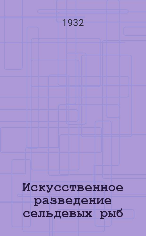 Искусственное разведение сельдевых рыб : К проблеме акклиматизации каспийского пузанка в Аральском море : С рис. и 10 черт