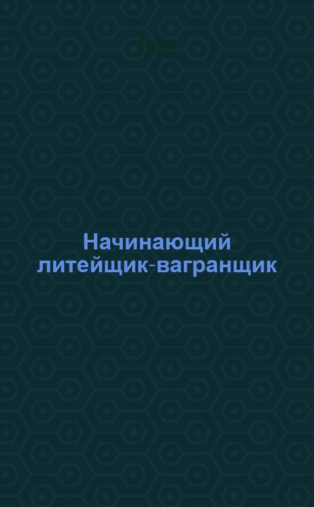 Начинающий литейщик-вагранщик : С 31 рис. в тексте..