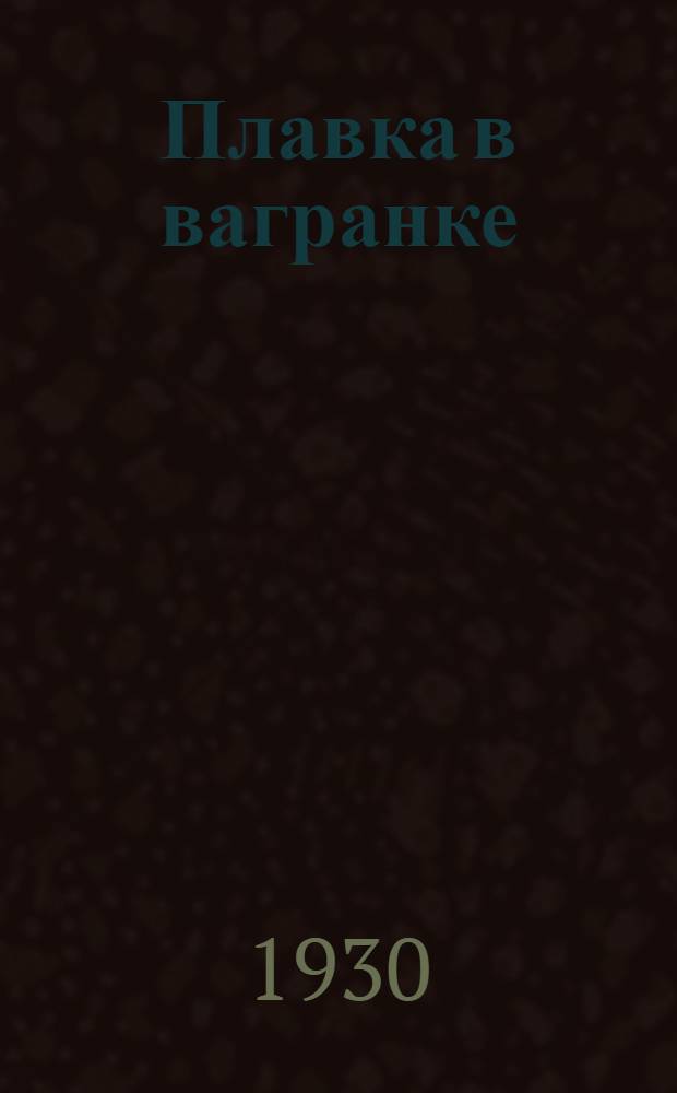 Плавка в вагранке : С 26 рис. и с 28 фиг. в тексте